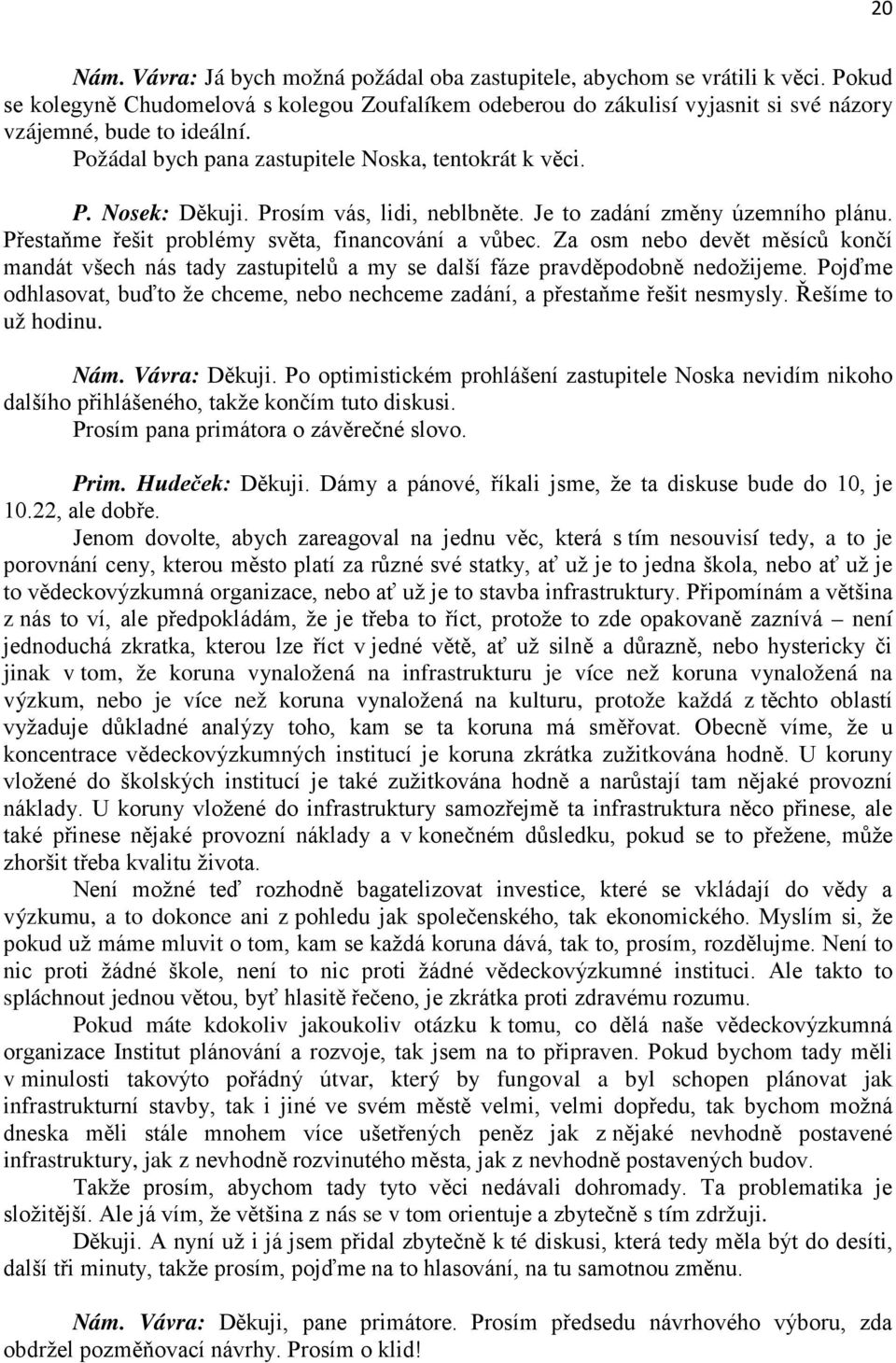 Prosím vás, lidi, neblbněte. Je to zadání změny územního plánu. Přestaňme řešit problémy světa, financování a vůbec.