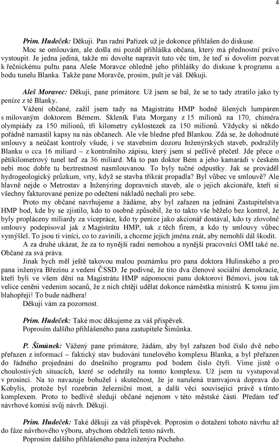 Takže pane Moravče, prosím, pult je váš. Děkuji. Aleš Moravec: Děkuji, pane primátore. Už jsem se bál, že se to tady ztratilo jako ty peníze z té Blanky.