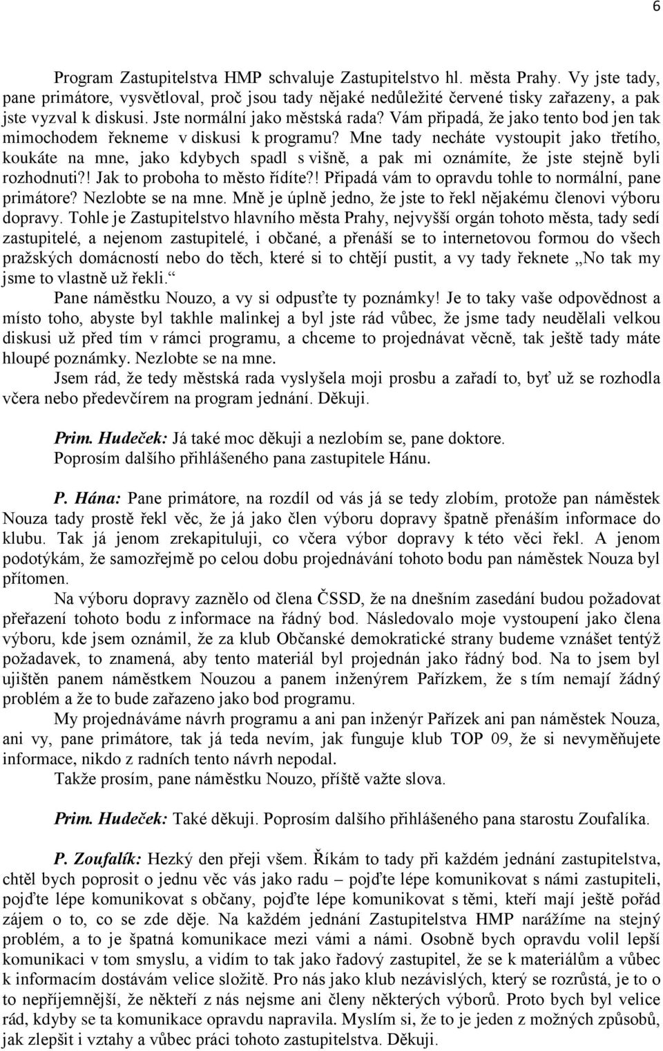 Mne tady necháte vystoupit jako třetího, koukáte na mne, jako kdybych spadl s višně, a pak mi oznámíte, že jste stejně byli rozhodnuti?! Jak to proboha to město řídíte?