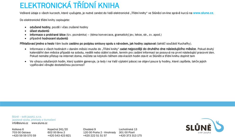 ) případně hodnocení studentů Přihlašovací jméno a heslo Vám bude zasláno po podpisu smlouvy spolu s návodem, jak hodiny zapisovat (taktéž součástí Kuchařky).