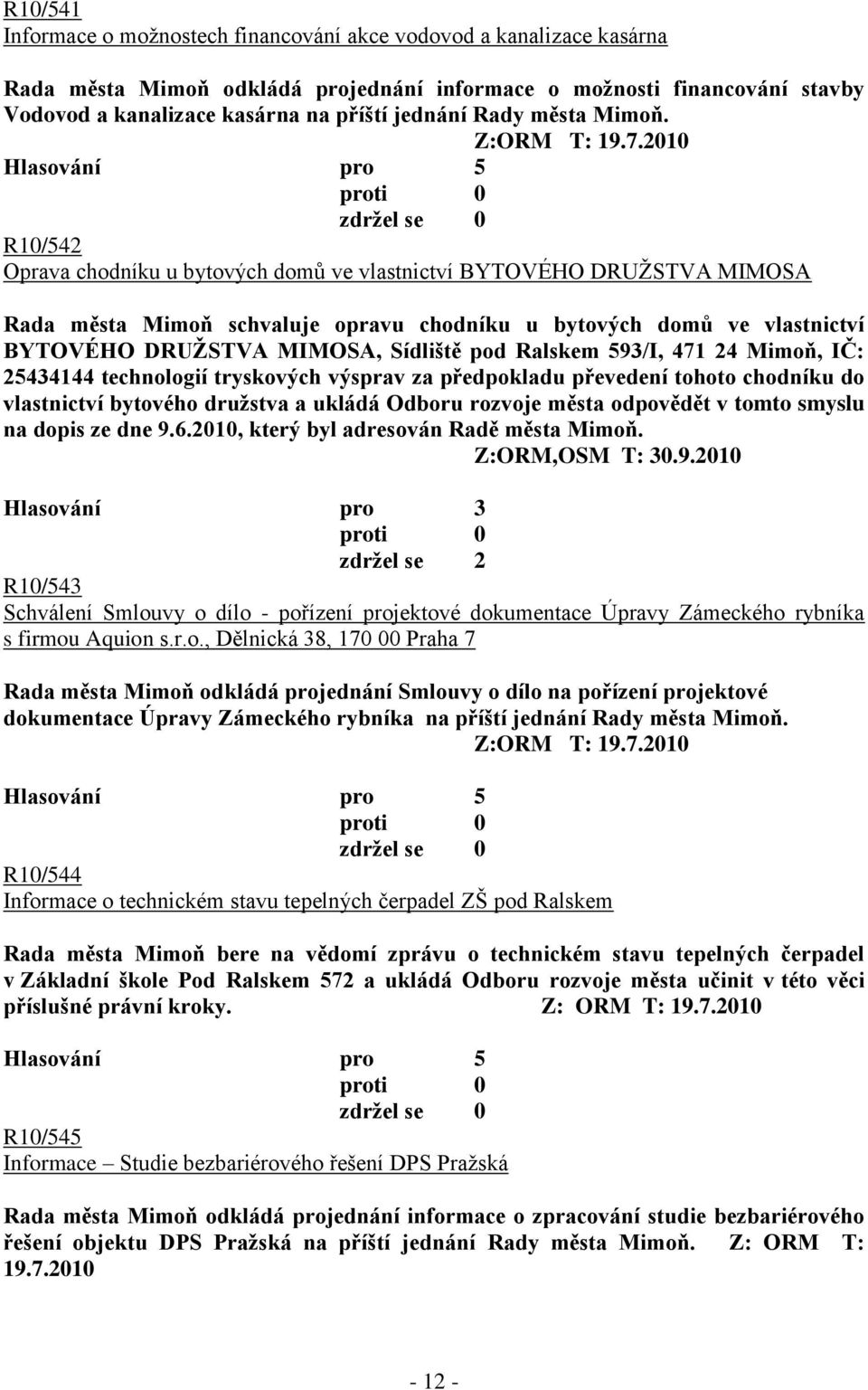 2010 R10/542 Oprava chodníku u bytových domů ve vlastnictví BYTOVÉHO DRUŢSTVA MIMOSA Rada města Mimoň schvaluje opravu chodníku u bytových domů ve vlastnictví BYTOVÉHO DRUŢSTVA MIMOSA, Sídliště pod