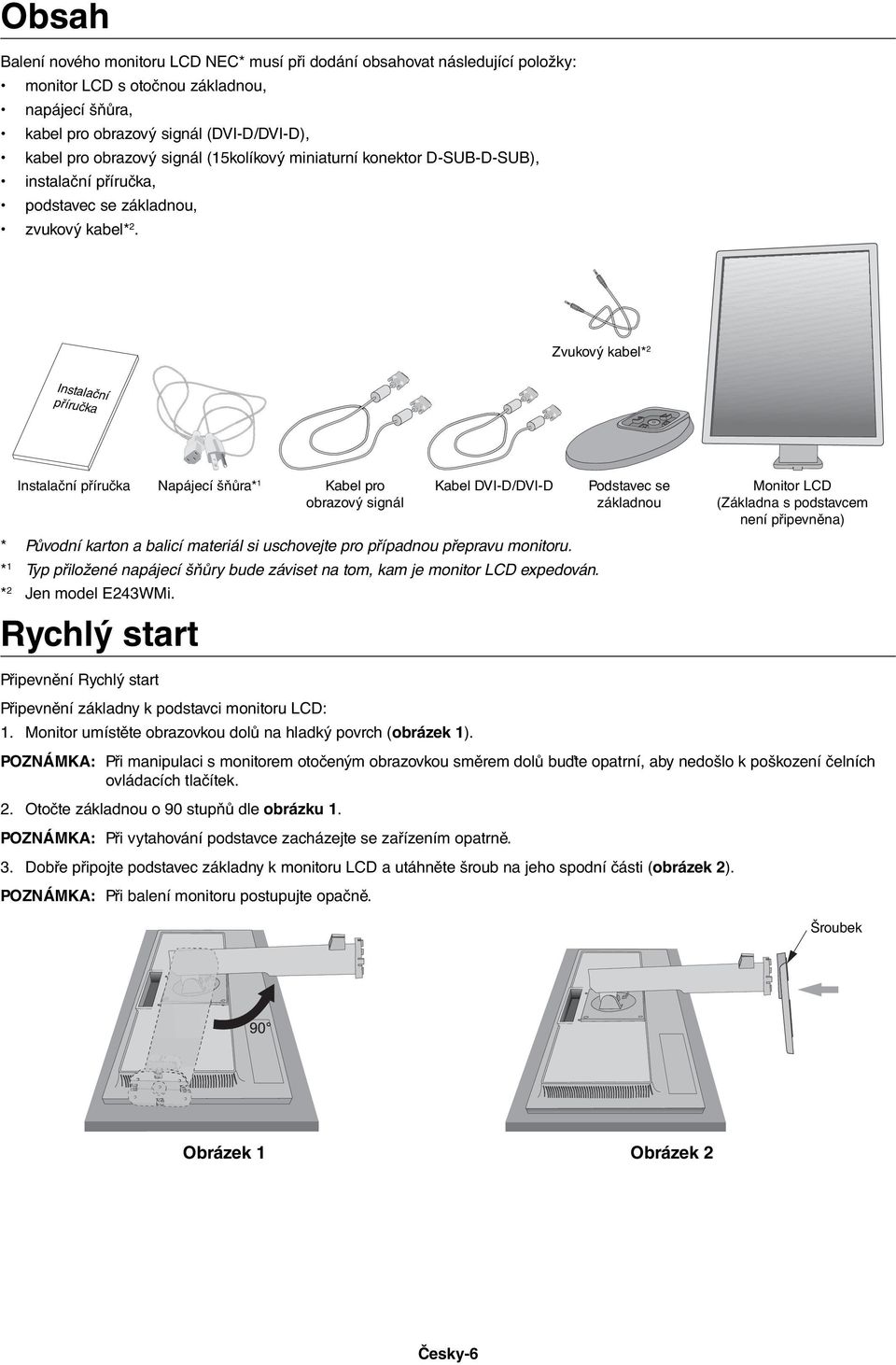 Zvukový kabel* 2 Instalační příručka Instalační příručka Napájecí šňůra* 1 Kabel pro obrazový signál Kabel DVI-D/DVI-D * Původní karton a balicí materiál si uschovejte pro případnou přepravu monitoru.