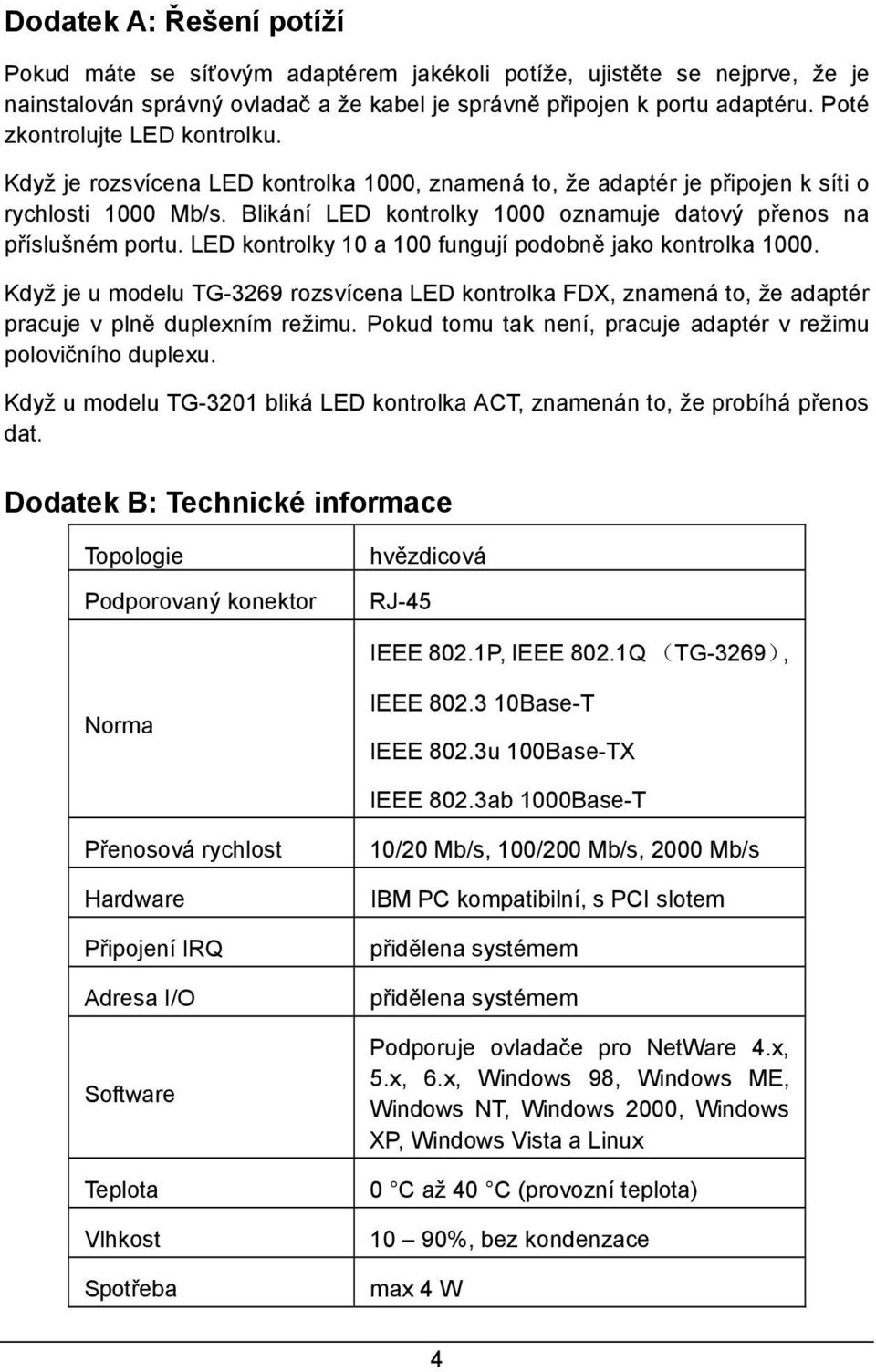 Blikání LED kontrolky 1000 oznamuje datový přenos na příslušném portu. LED kontrolky 10 a 100 fungují podobně jako kontrolka 1000.