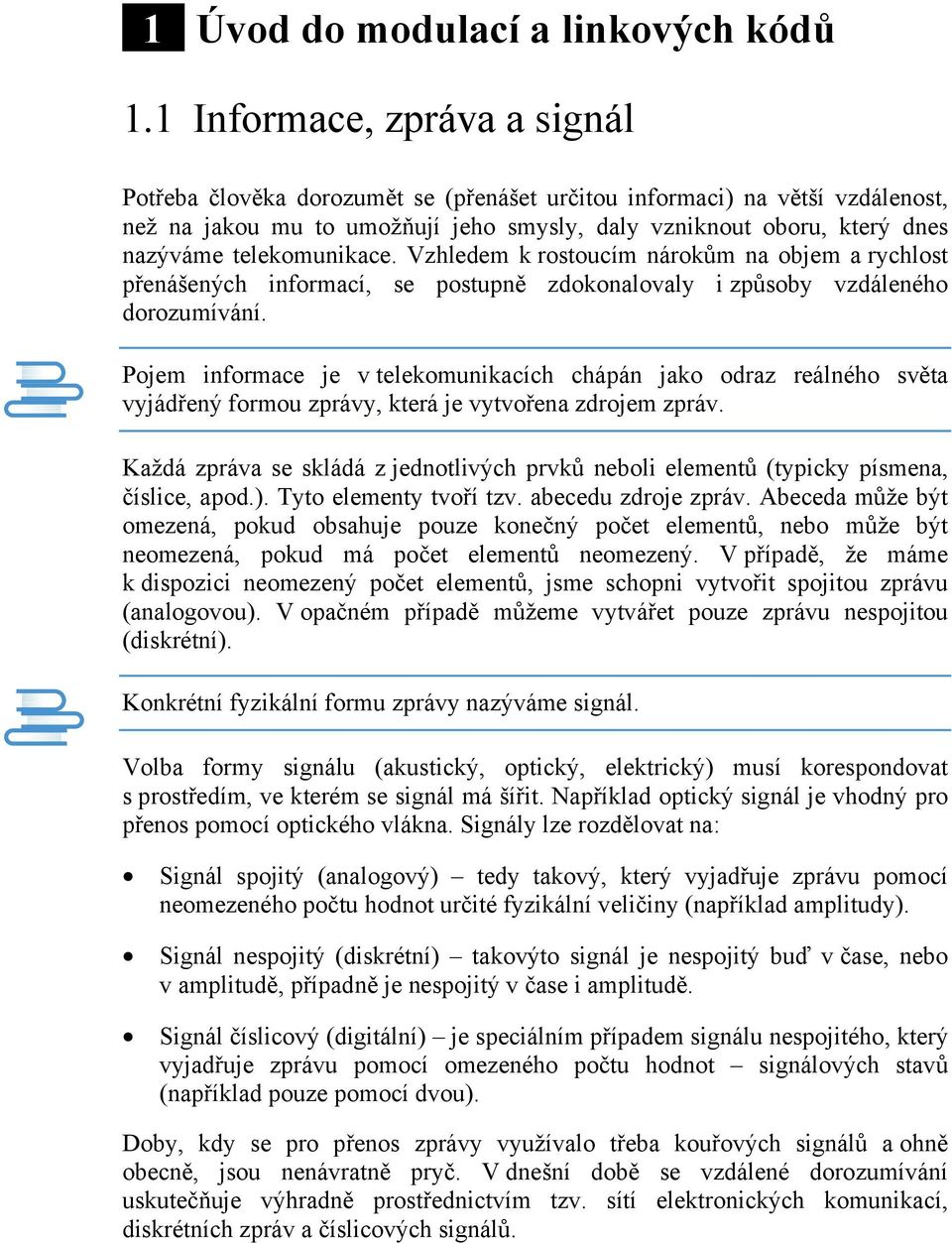 telekomunikace. Vzhledem k rostoucím nárokům na objem a rychlost přenášených informací, se postupně zdokonalovaly i způsoby vzdáleného dorozumívání.