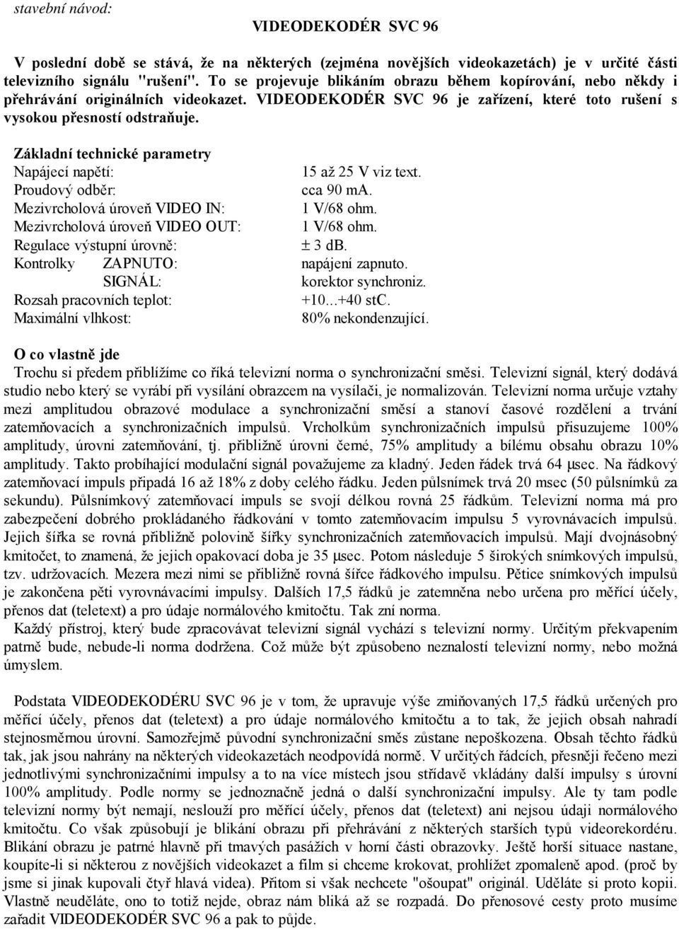 Základní technické parametry Napájecí napětí: 15 až 25 V viz text. Proudový odběr: cca 90 ma. Mezivrcholová úroveň VIDEO IN: 1 V/68 ohm. Mezivrcholová úroveň VIDEO OUT: 1 V/68 ohm.