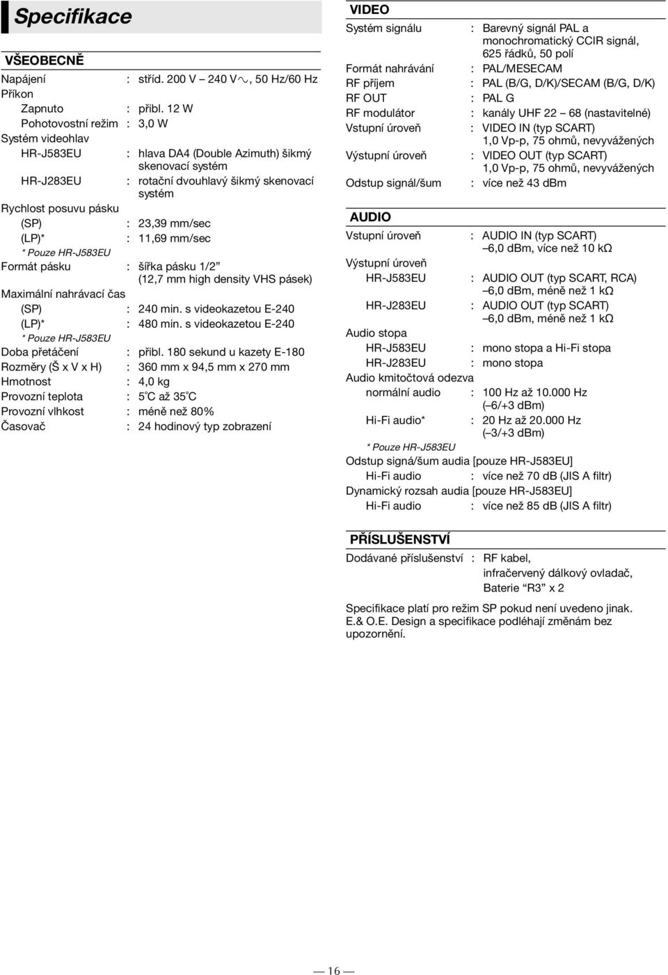 mm/sec (LP)* : 11,69 mm/sec * Pouze HR-J583EU Formát pásku : šířka pásku 1/2 (12,7 mm high density VHS pásek) Maximální nahrávací čas (SP) : 240 min. s videokazetou E-240 (LP)* : 480 min.