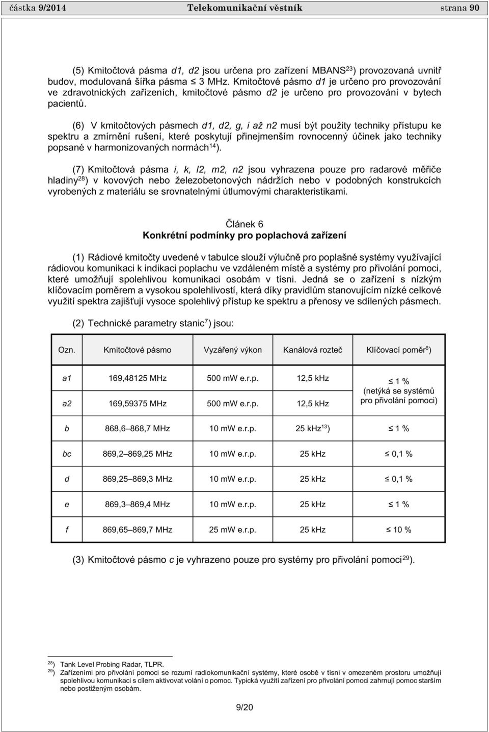 (6) V kmito tových pásmech d1, d2, g, i až n2 musí být použity techniky p ístupu ke spektru a zmírn ní rušení, které poskytují p inejmenším rovnocenný ú inek jako techniky popsané v harmonizovaných