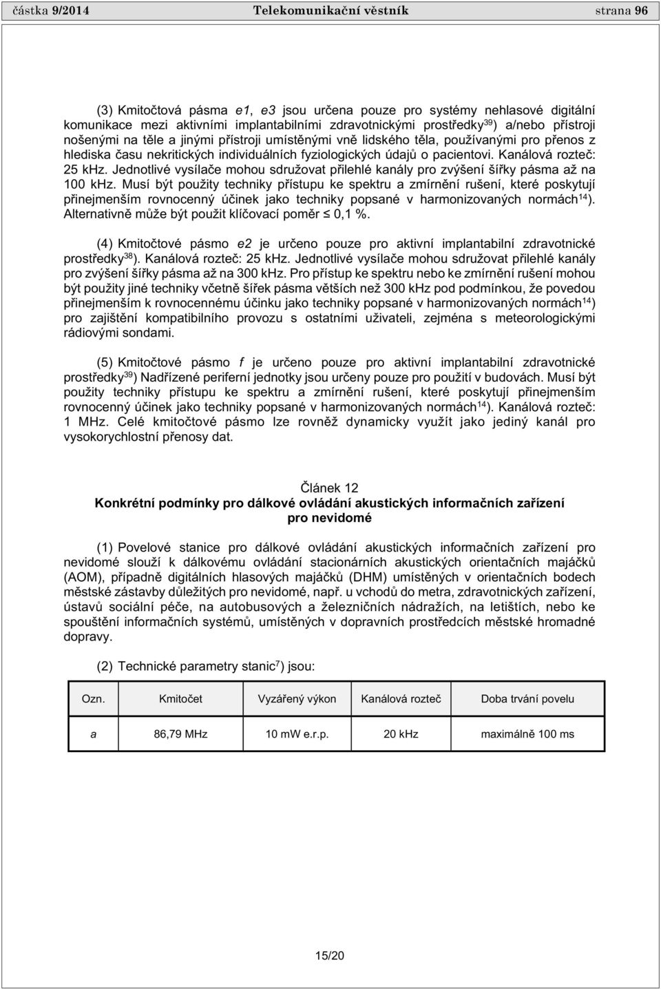 Kanálová rozte : 25 khz. Jednotlivé vysíla e mohou sdružovat p ilehlé kanály pro zvýšení ší ky pásma až na 100 khz.