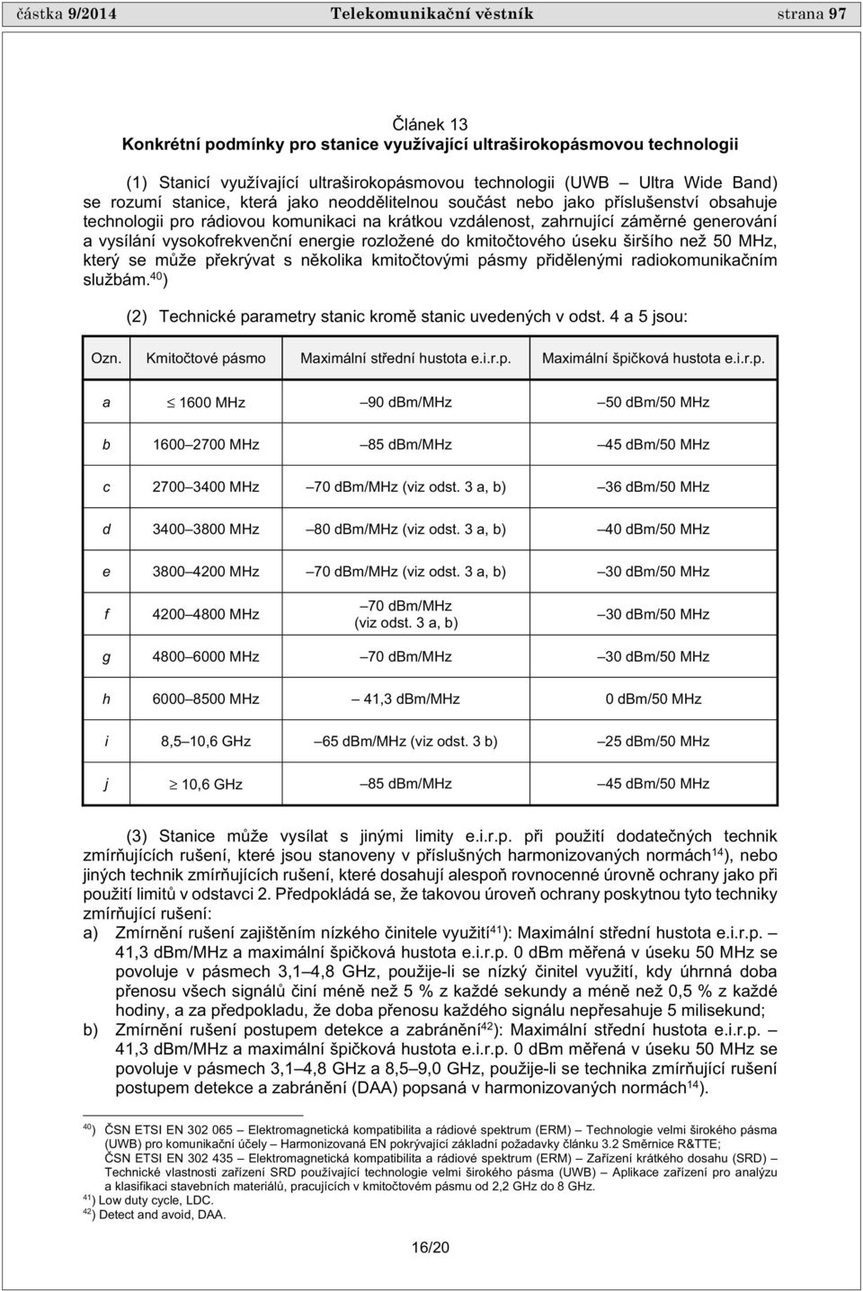 vysokofrekven ní energie rozložené do kmito tového úseku širšího než 50 MHz, který se m že p ekrývat s n kolika kmito tovými pásmy p id lenými radiokomunika ním službám.