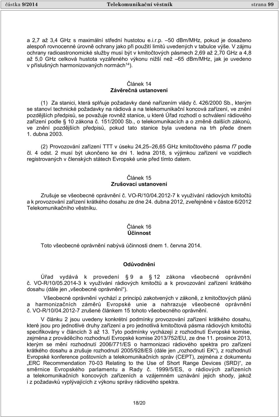 V zájmu ochrany radioastronomické služby musí být v kmito tových pásmech 2,69 až 2,70 GHz a 4,8 až 5,0 GHz celková hustota vyzá eného výkonu nižší než 65 dbm/mhz, jak je uvedeno v p íslušných