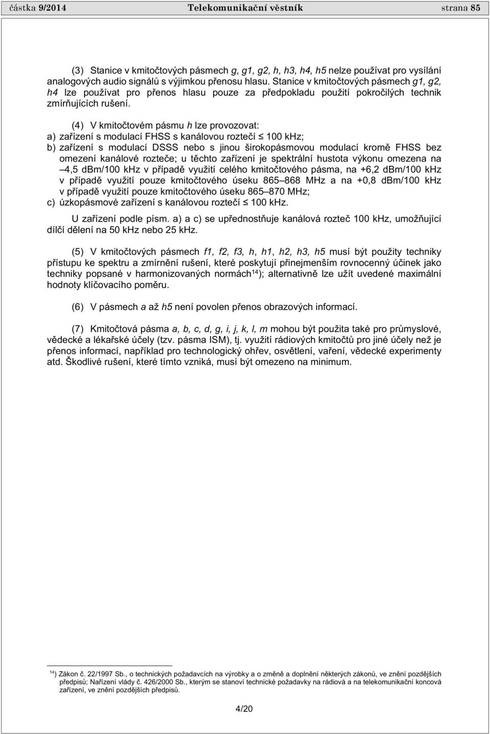 (4) V kmito tovém pásmu h lze provozovat: a) za ízení s modulací FHSS s kanálovou rozte í 100 khz; b) za ízení s modulací DSSS nebo s jinou širokopásmovou modulací krom FHSS bez omezení kanálové