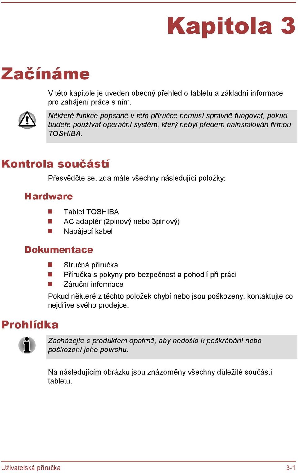 Kontrola součástí Přesvědčte se, zda máte všechny následující položky: Hardware Dokumentace Prohlídka Tablet TOSHIBA AC adaptér (2pinový nebo 3pinový) Napájecí kabel Stručná příručka Příručka s