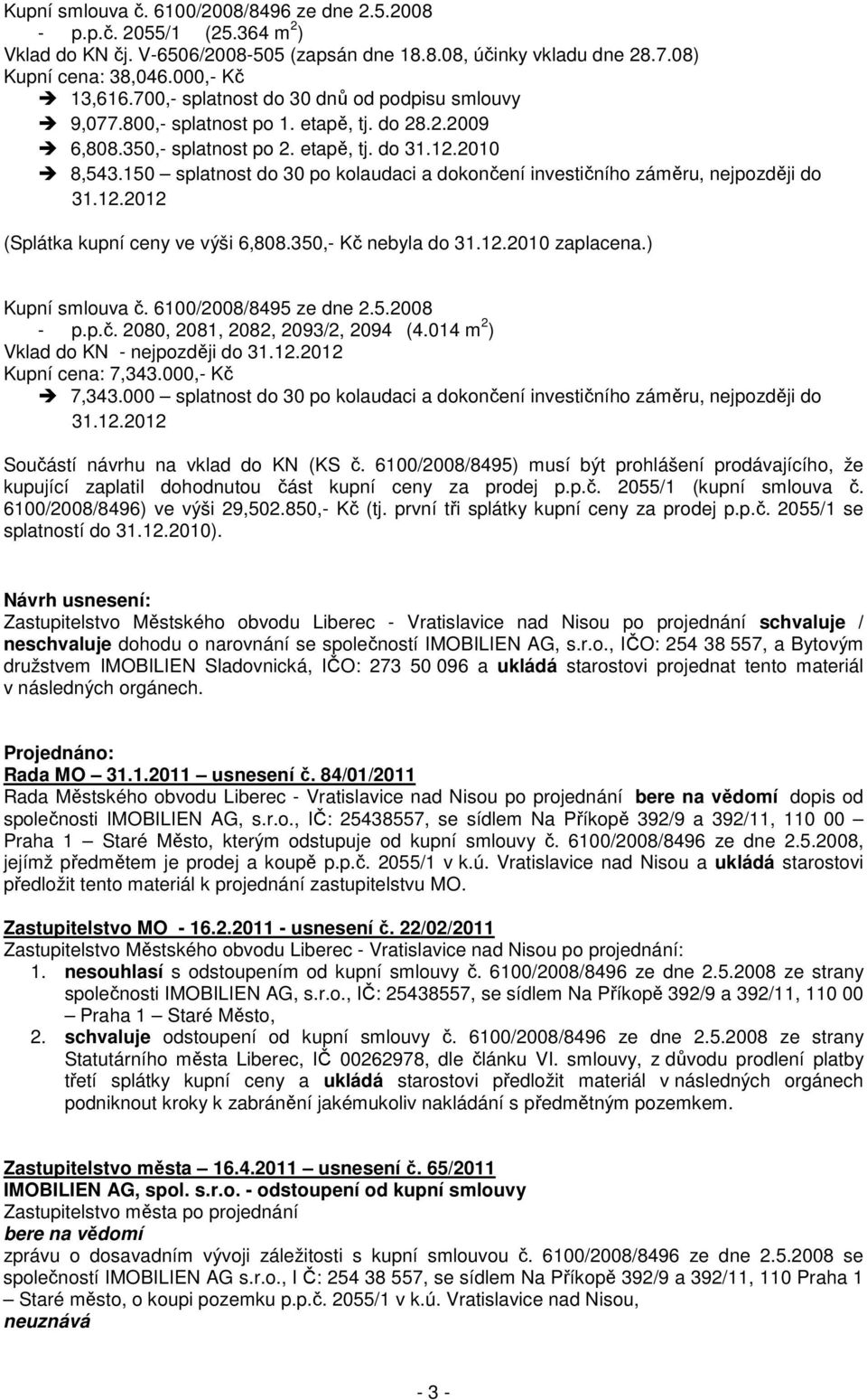 150 splatnost do 30 po kolaudaci a dokončení investičního záměru, nejpozději do 31.12.2012 (Splátka kupní ceny ve výši 6,808.350,- Kč nebyla do 31.12.2010 zaplacena.) Kupní smlouva č.