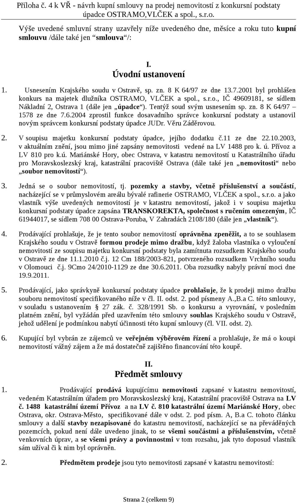 8 K 64/97 1578 ze dne 7.6.2004 zprostil funkce dosavadního správce konkursní podstaty a ustanovil novým správcem konkursní podstaty úpadce JUDr. Věru Záděrovou. 2.