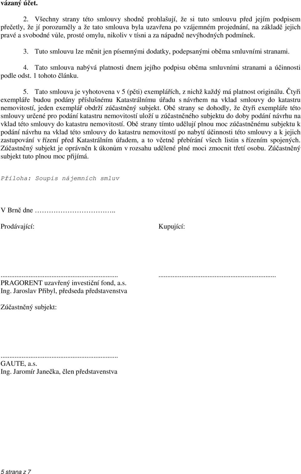 svobodné vůle, prosté omylu, nikoliv v tísni a za nápadně nevýhodných podmínek. 3. Tuto smlouvu lze měnit jen písemnými dodatky, podepsanými oběma smluvními stranami. 4.