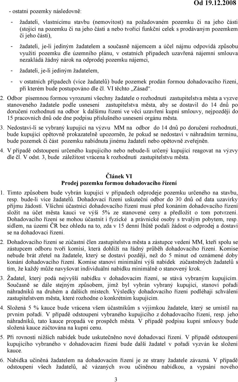 žadateli, je-li jediným žadatelem a současně nájemcem a účel nájmu odpovídá způsobu využití pozemku dle územního plánu, v ostatních případech uzavřená nájemní smlouva nezakládá žádný nárok na