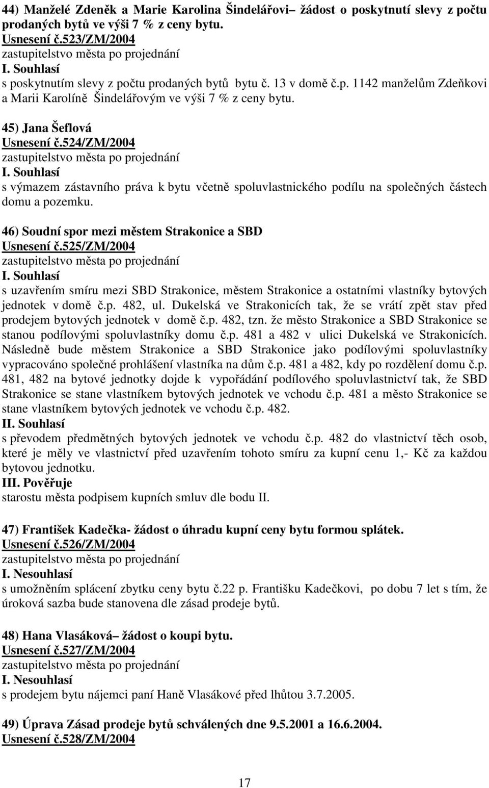 524/zm/2004 s výmazem zástavního práva k bytu včetně spoluvlastnického podílu na společných částech domu a pozemku. 46) Soudní spor mezi městem Strakonice a SBD Usnesení č.