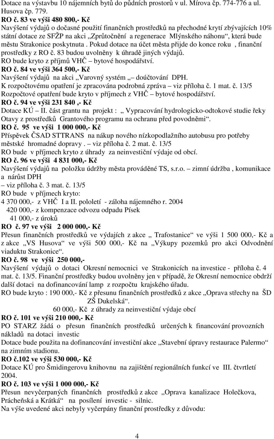 městu Strakonice poskytnuta. Pokud dotace na účet města přijde do konce roku, finanční prostředky z RO č. 83 budou uvolněny k úhradě jiných výdajů. RO bude kryto z příjmů VHČ bytové hospodářství.