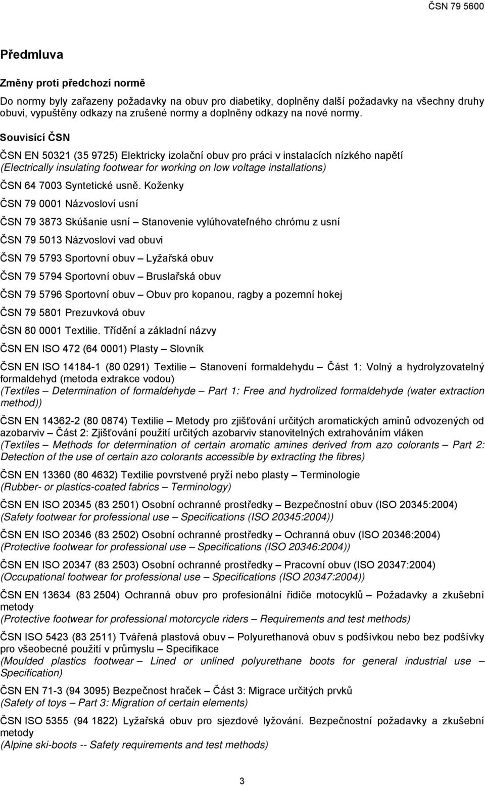 Souvisící ČSN ČSN EN 50321 (35 9725) Elektricky izolační obuv pro práci v instalacích nízkého napětí (Electrically insulating footwear for working on low voltage installations) ČSN 64 7003 Syntetické