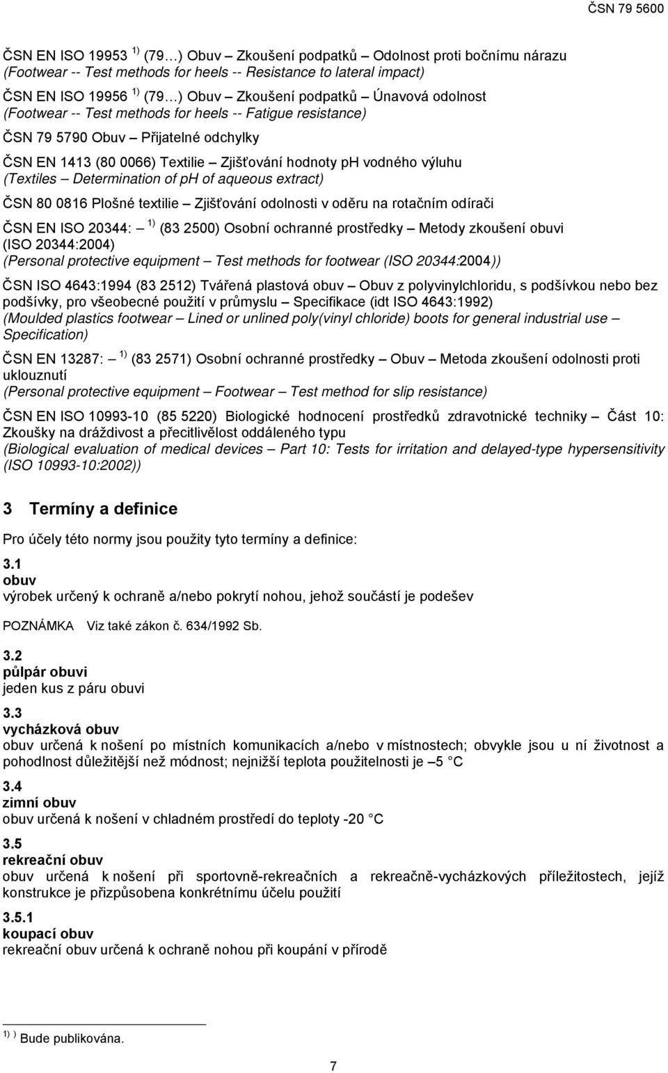 aqueous extract) ČSN 80 0816 Plošné textilie Zjišťování odolnosti v oděru na rotačním odírači ČSN EN ISO 20344: 1) (83 2500) Osobní ochranné prostředky Metody zkoušení obuvi (ISO 20344:2004)