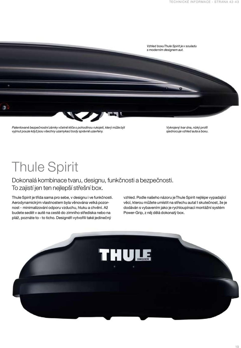 Vykrojený tvar dna, nízký profil sjednocuje vzhled auta a boxu. Thule Spirit Dokonalá kombinace tvaru, designu, funkčnosti a bezpečnosti. To zajistí jen ten nejlepší střešní box.