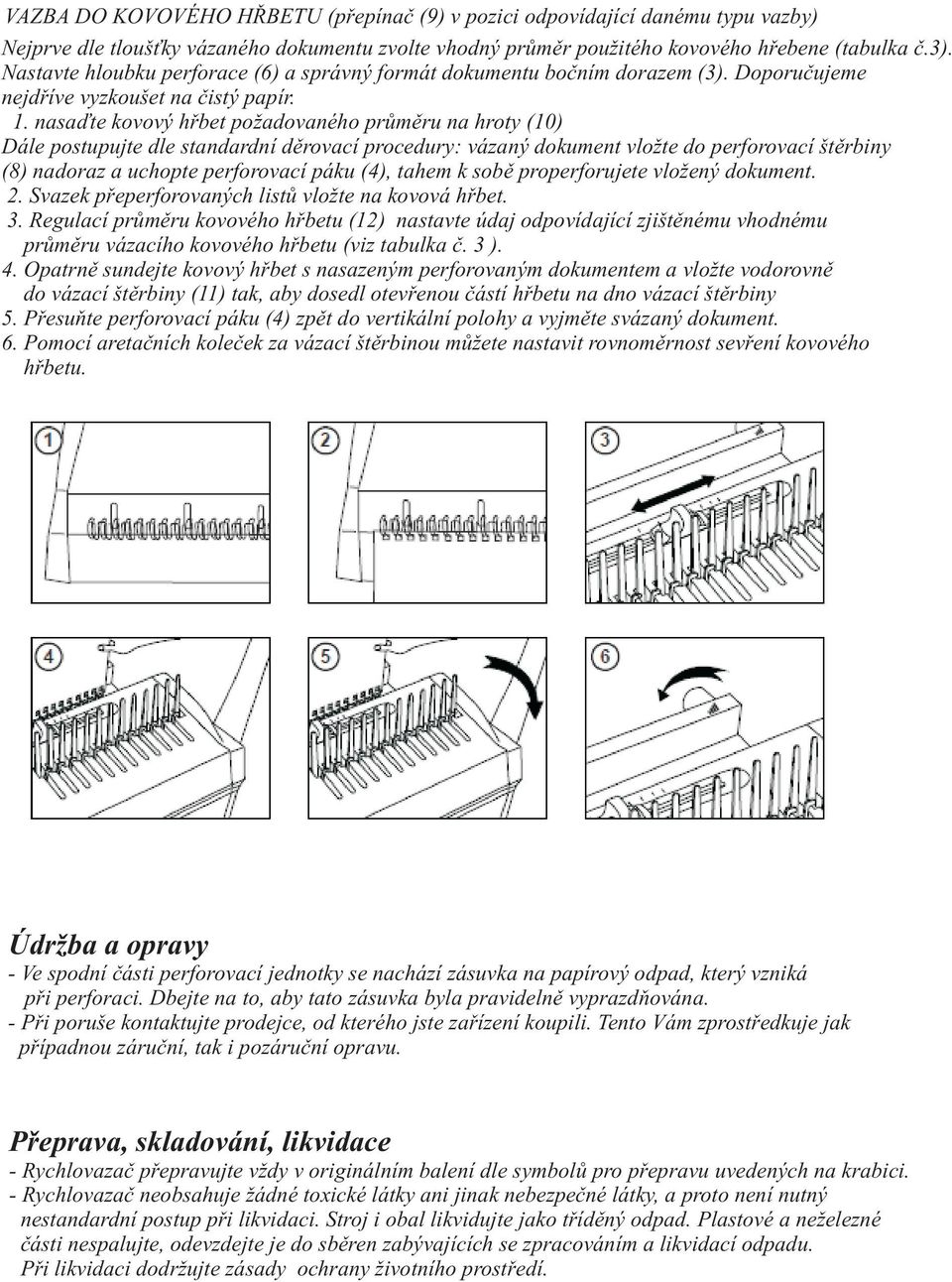 nasaïte kovový høbet požadovaného prùmìru na hroty (10) Dále postupujte dle standardní dìrovací procedury: vázaný dokument vložte do perforovací štìrbiny (8) nadoraz a uchopte perforovací páku (4),