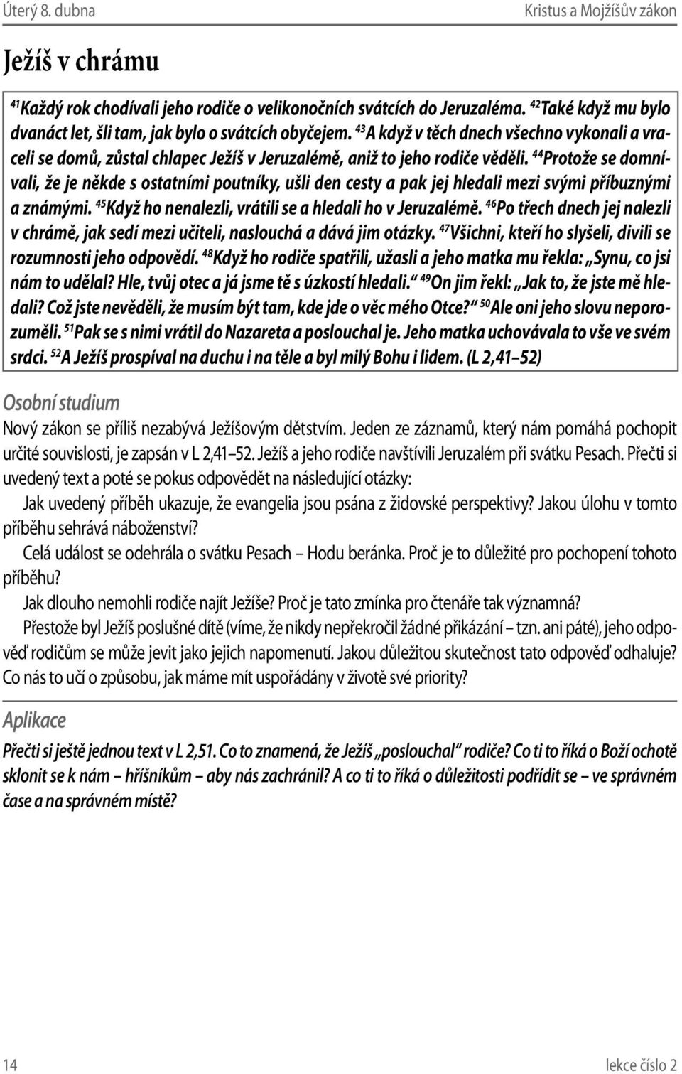 44 Protože se domnívali, že je někde s ostatními poutníky, ušli den cesty a pak jej hledali mezi svými příbuznými a známými. 45 Když ho nenalezli, vrátili se a hledali ho v Jeruzalémě.