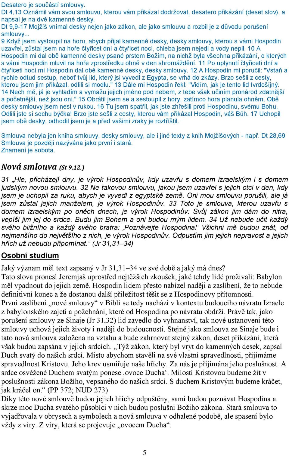 .. 9 Když jsem vystoupil na horu, abych přijal kamenné desky, desky smlouvy, kterou s vámi Hospodin uzavřel, zůstal jsem na hoře čtyřicet dní a čtyřicet nocí, chleba jsem nejedl a vody nepil.