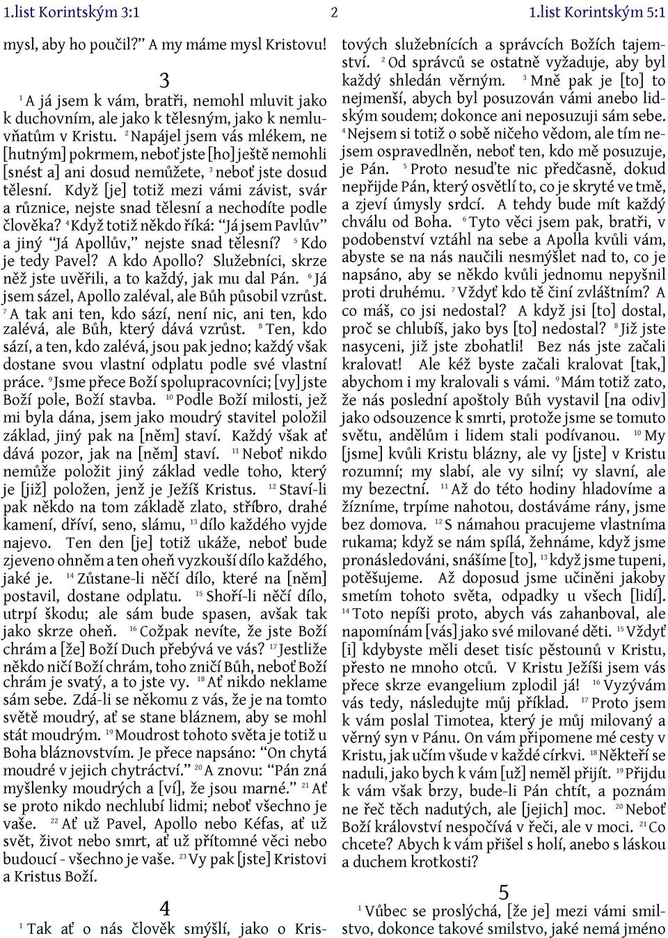 Když [je] totiž mezi vámi závist, svár a různice, nejste snad tělesní a nechodíte podle člověka? 4 Když totiž někdo říká: Já jsem Pavlův a jiný Já Apollův, nejste snad tělesní? 5 Kdo je tedy Pavel?