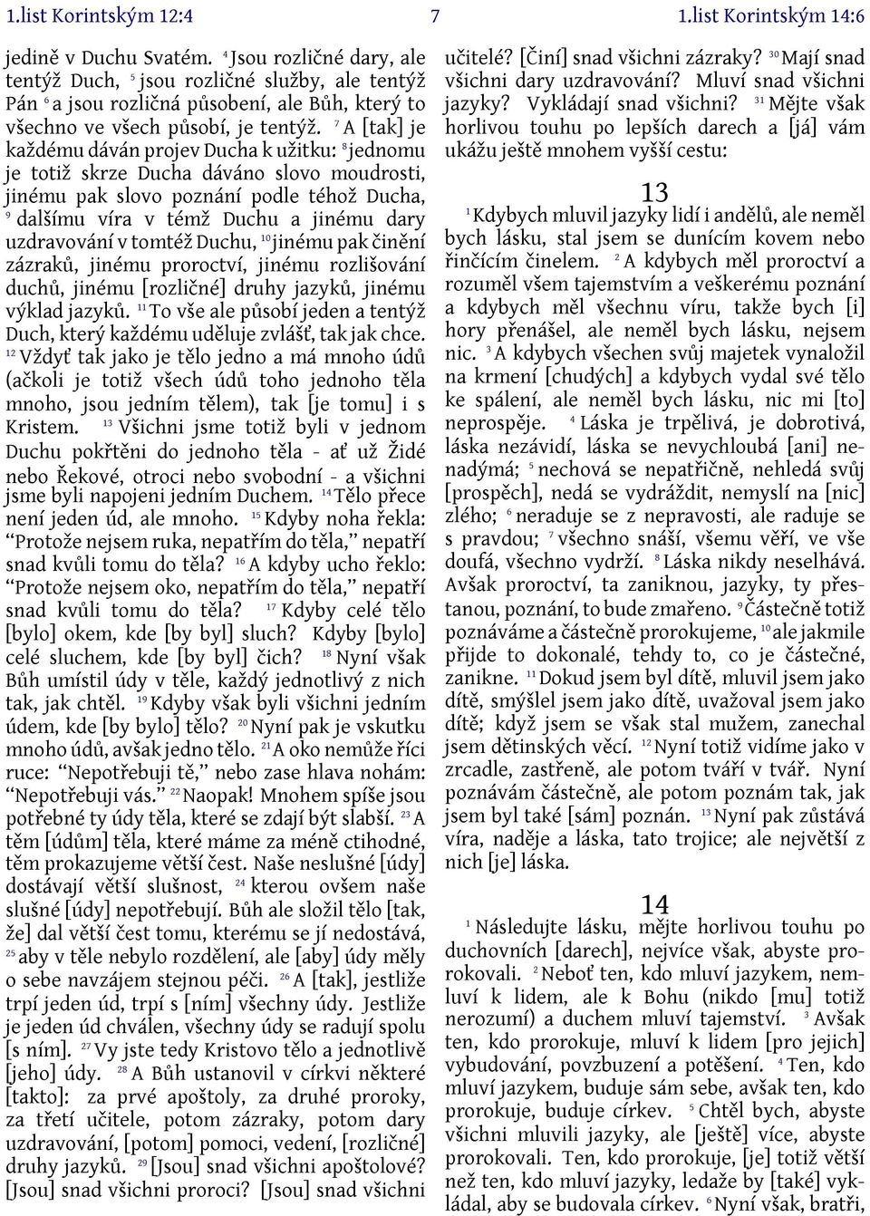 7 A [tak] je každému dáván projev Ducha k užitku: 8 jednomu je totiž skrze Ducha dáváno slovo moudrosti, jinému pak slovo poznání podle téhož Ducha, 9 dalšímu víra v témž Duchu a jinému dary