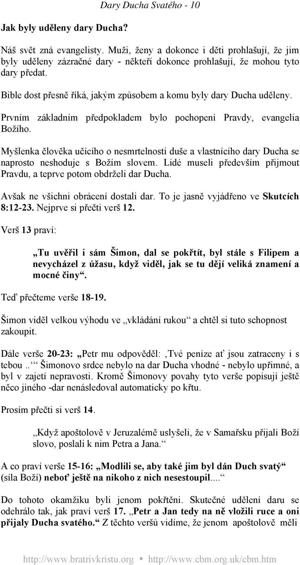 Bible dost přesně říká, jakým způsobem a komu byly dary Ducha uděleny. Prvním základním předpokladem bylo pochopení Pravdy, evangelia Božího.