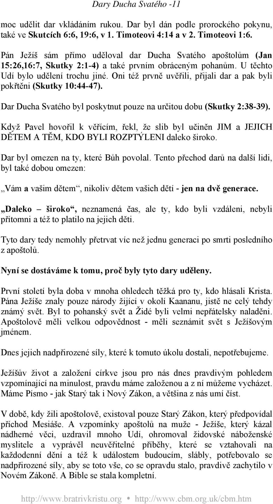 Oni též prvně uvěřili, přijali dar a pak byli pokřtěni (Skutky 10:44-47). Dar Ducha Svatého byl poskytnut pouze na určitou dobu (Skutky 2:38-39).