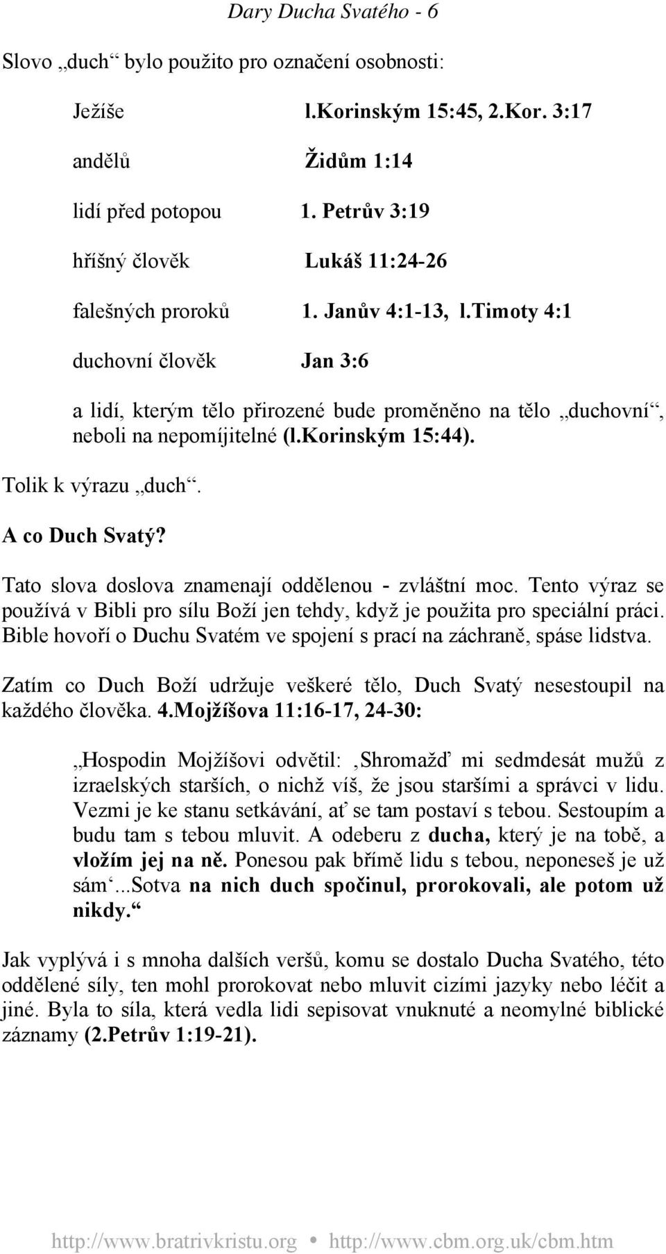 timoty 4:1 duchovní člověk Jan 3:6 a lidí, kterým tělo přirozené bude proměněno na tělo duchovní, neboli na nepomíjitelné (l.korinským 15:44). Tolik k výrazu duch. A co Duch Svatý?