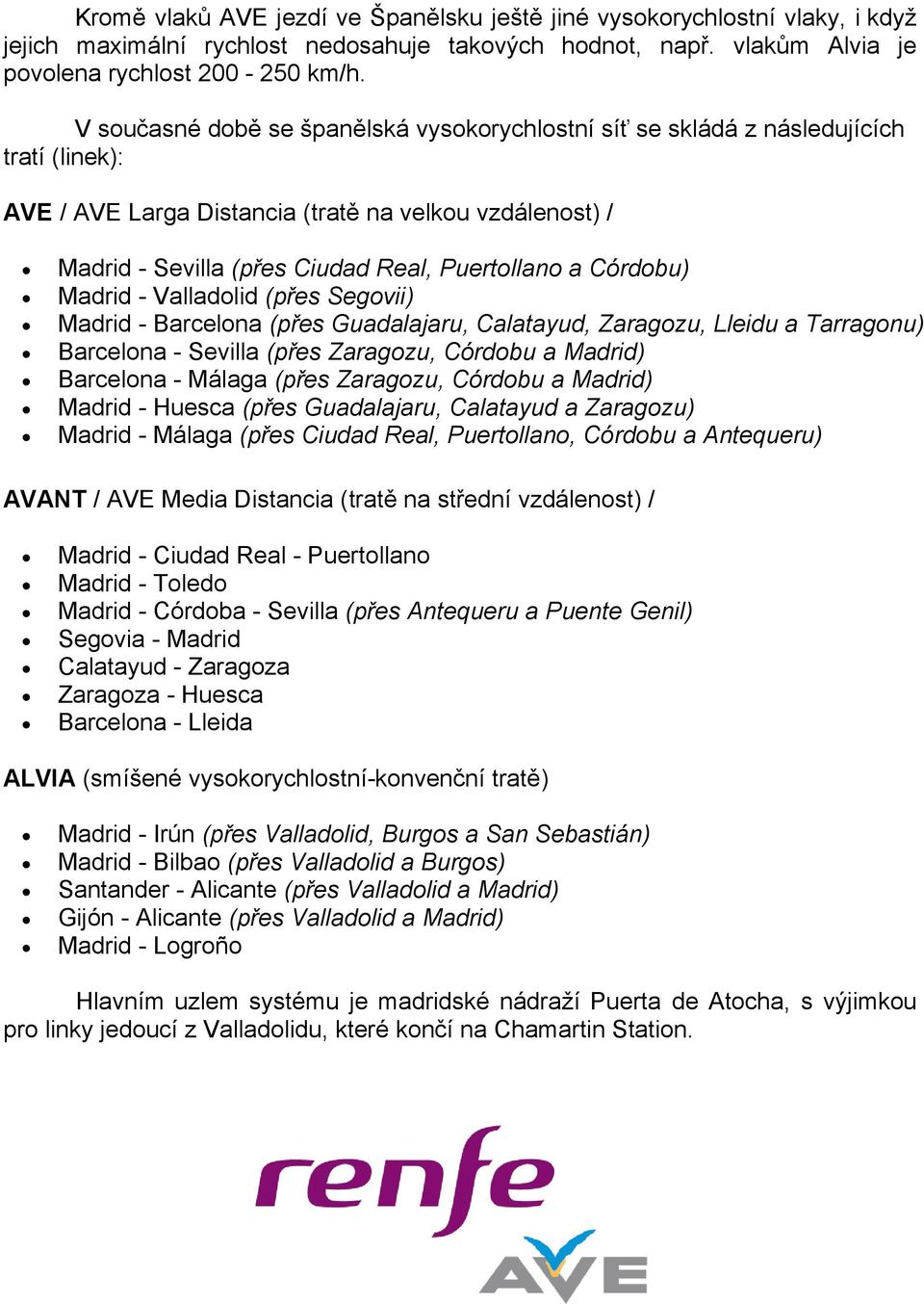 Córdobu) Madrid - Valladolid (přes Segovii) Madrid - Barcelona (přes Guadalajaru, Calatayud, Zaragozu, Lleidu a Tarragonu) Barcelona - Sevilla (přes Zaragozu, Córdobu a Madrid) Barcelona - Málaga