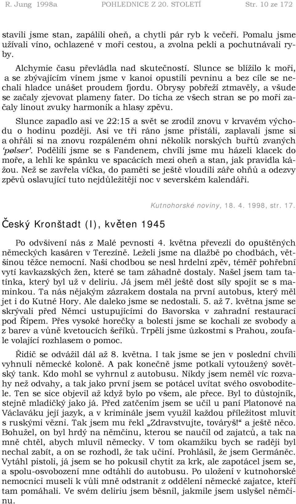 Slunce se blížilo k moři, a se zbývajícím vínem jsme v kanoi opustili pevninu a bez cíle se nechali hladce unášet proudem fjordu. Obrysy pobřeží ztmavěly, a všude se začaly zjevovat plameny fater.