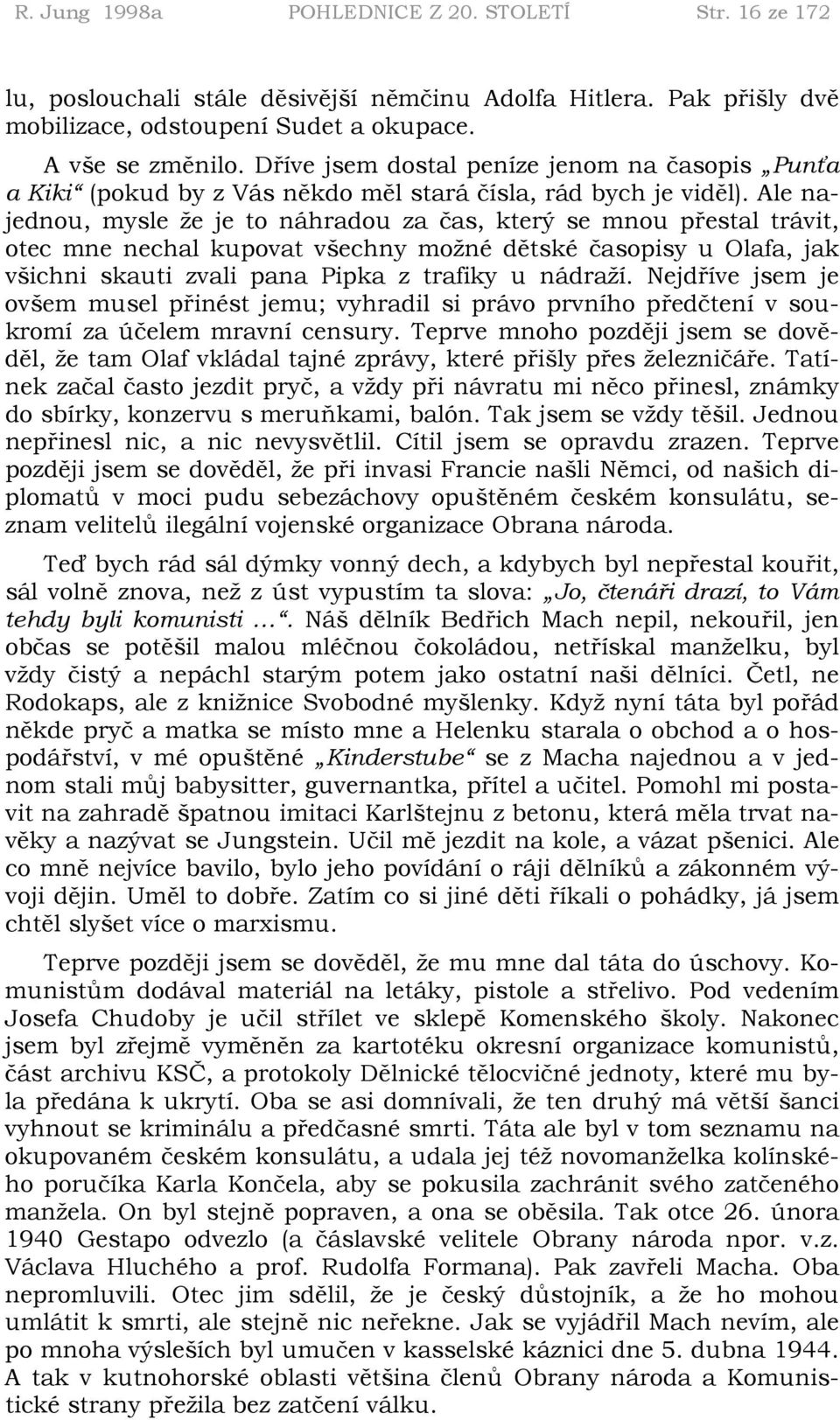 Ale najednou, mysle že je to náhradou za čas, který se mnou přestal trávit, otec mne nechal kupovat všechny možné dětské časopisy u Olafa, jak všichni skauti zvali pana Pipka z trafiky u nádraží.