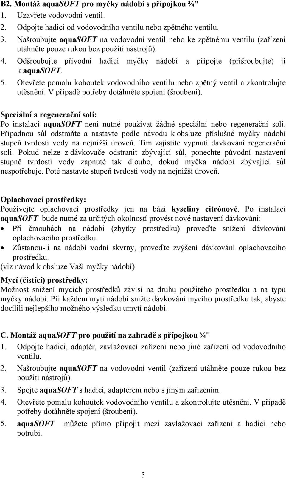 Otevřete pomalu kohoutek vodovodního ventilu nebo zpětný ventil a zkontrolujte Speciální a regenerační soli: Po instalaci aquasoft není nutné používat žádné speciální nebo regenerační soli.