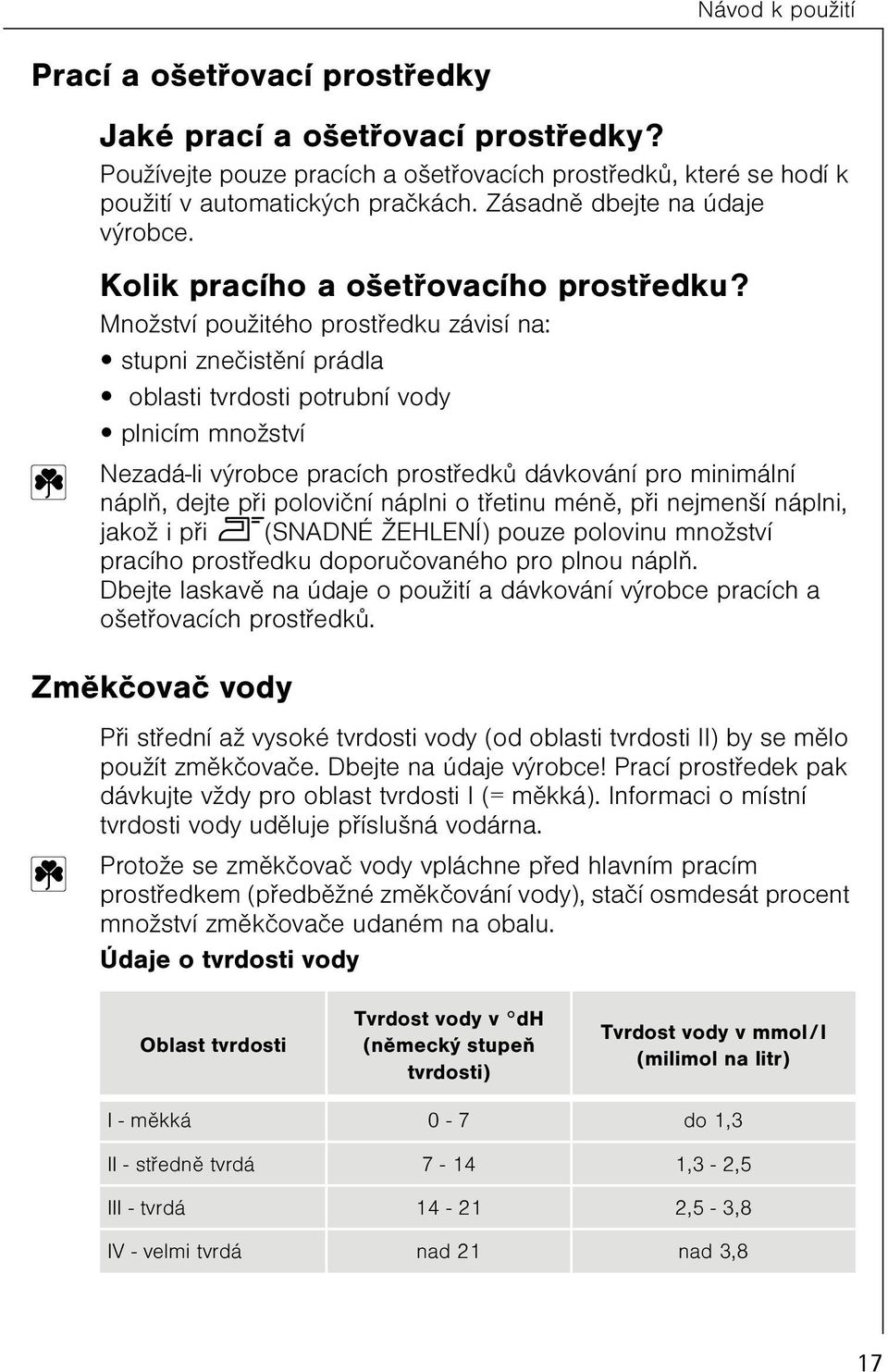 Množství použitého prostøedku závisí na: stupni zneèistìní prádla oblasti tvrdosti potrubní vody plnicím množství Nezadá-li výrobce pracích prostøedkù dávkování pro minimální náplò, dejte pøi