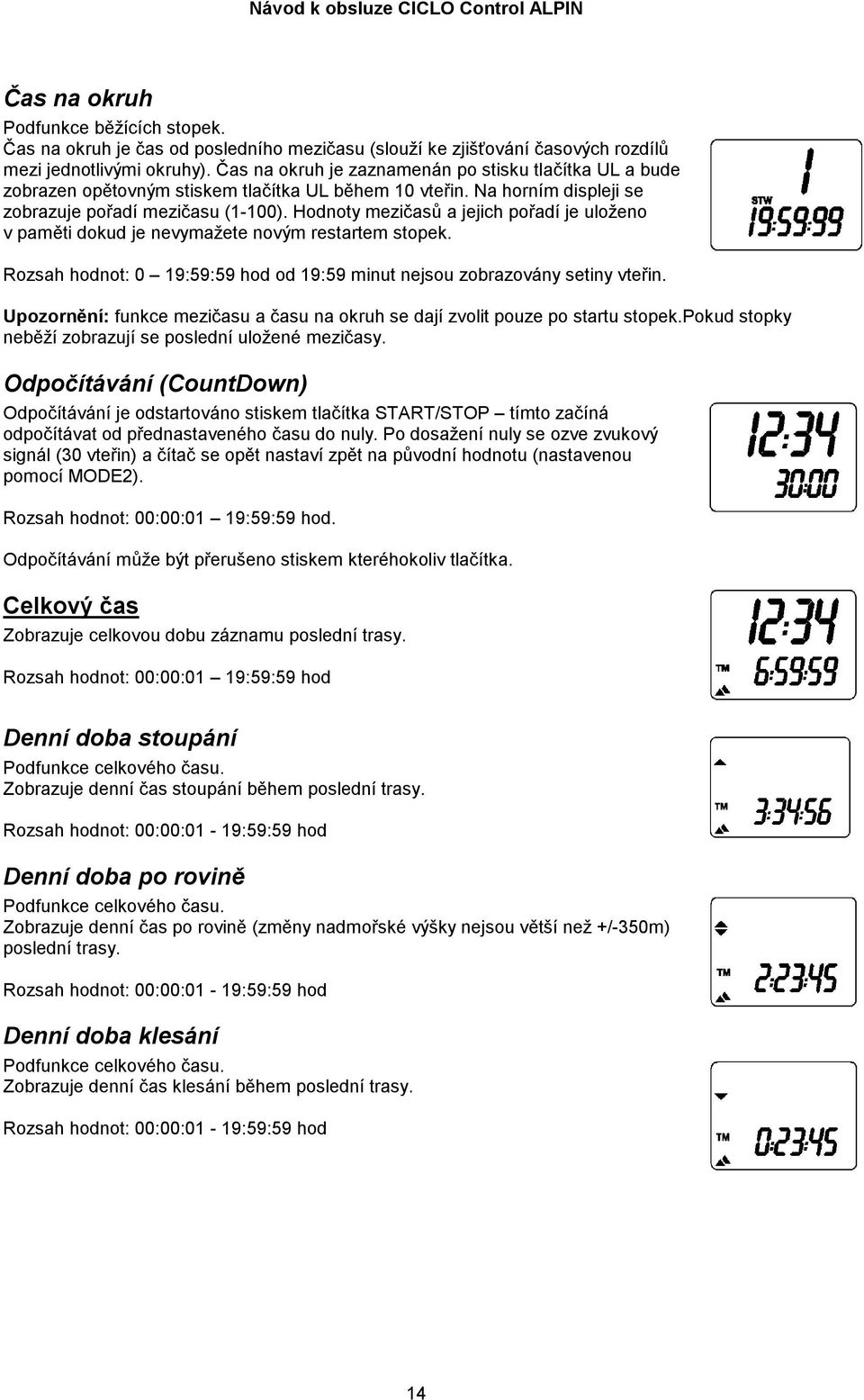 Hodnoty mezičasů a jejich pořadí je uloženo v paměti dokud je nevymažete novým restartem stopek. Rozsah hodnot: 0 19:59:59 hod od 19:59 minut nejsou zobrazovány setiny vteřin.