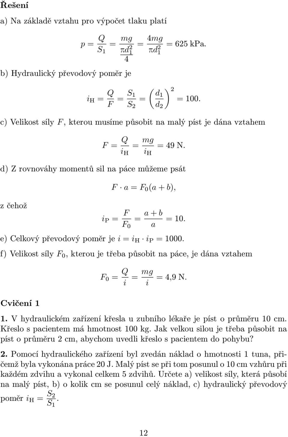 e)celkovýpřevodovýpoměrje i=i H i P =1000. f)velikostsíly F 0,kteroujetřebapůsobitnapáce,jedánavztahem F 0 = Q i = mg i =4,9N. Cvičení 1 1.Vhydraulickémzařízeníkřeslauzubníholékařejepístoprůměru10cm.