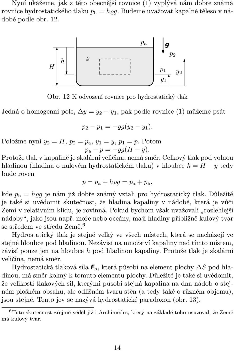 Protože tlak v kapalině je skalární veličina, nemá směr.