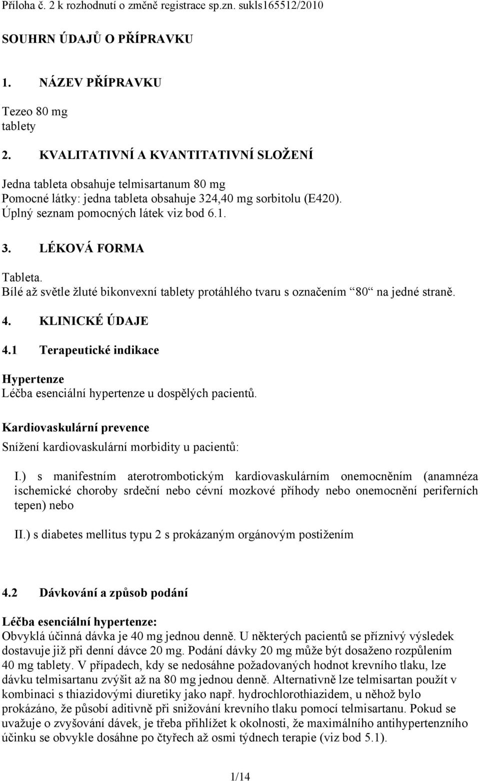 Bílé až světle žluté bikonvexní tablety protáhlého tvaru s označením 80 na jedné straně. 4. KLINICKÉ ÚDAJE 4.1 Terapeutické indikace Hypertenze Léčba esenciální hypertenze u dospělých pacientů.