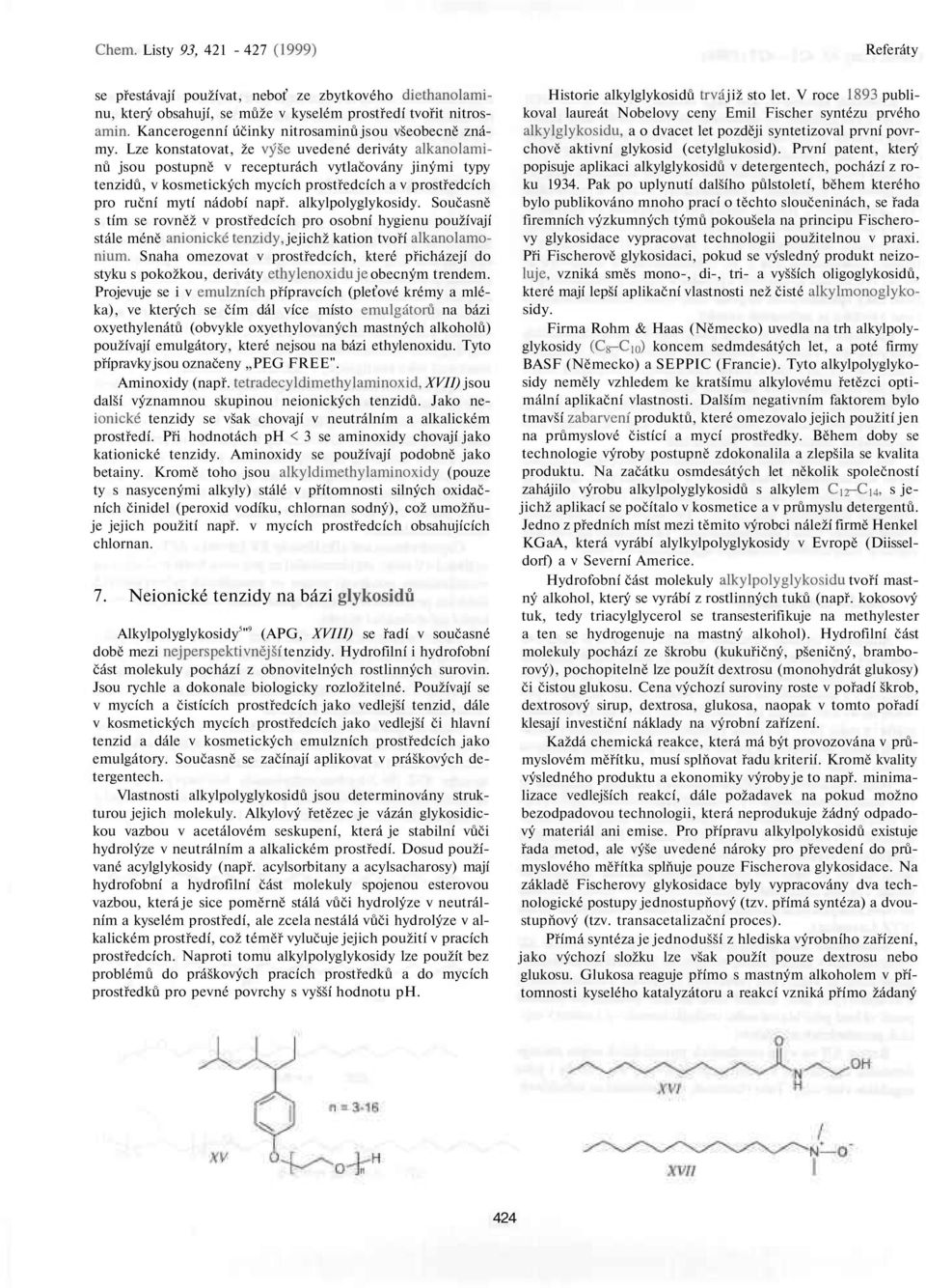 alkylpolyglykosidy. Současně s tím se rovněž v prostředcích pro osobní hygienu používají stále méně anionické tenzidy, jejichž kation tvoří alkanolamonium.