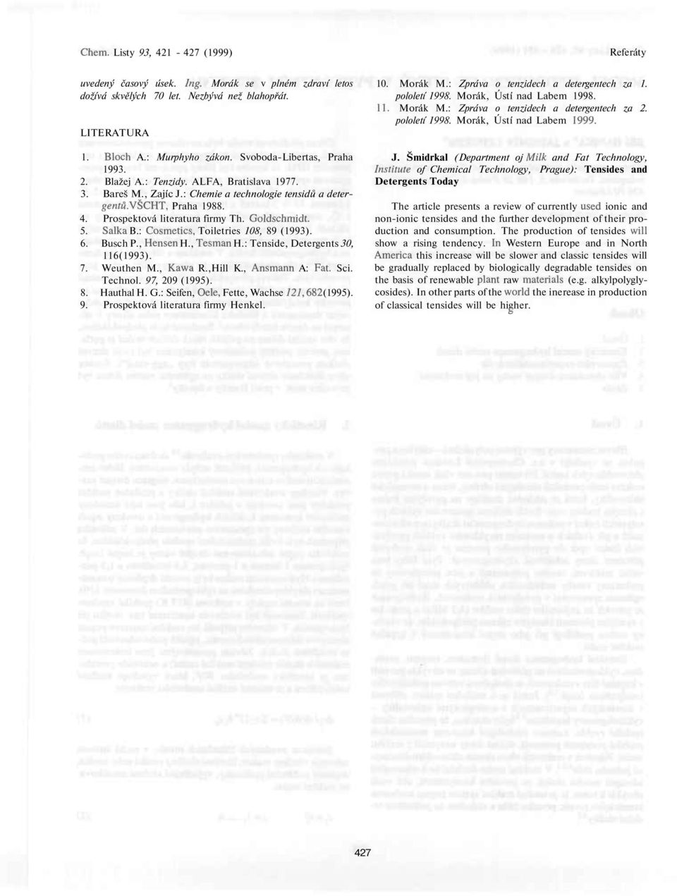 : Cosmetics, Toiletries 108, 89 (1993). 6. Busch P., Hensen H., Tesman H.: Tenside, Detergents 30, 116(1993). 7. Weuthen M., Kawa R.,Hill K., Ansmann A: Fat. Sci. Technol. 97, 209 (1995). 8. Hauthal H.