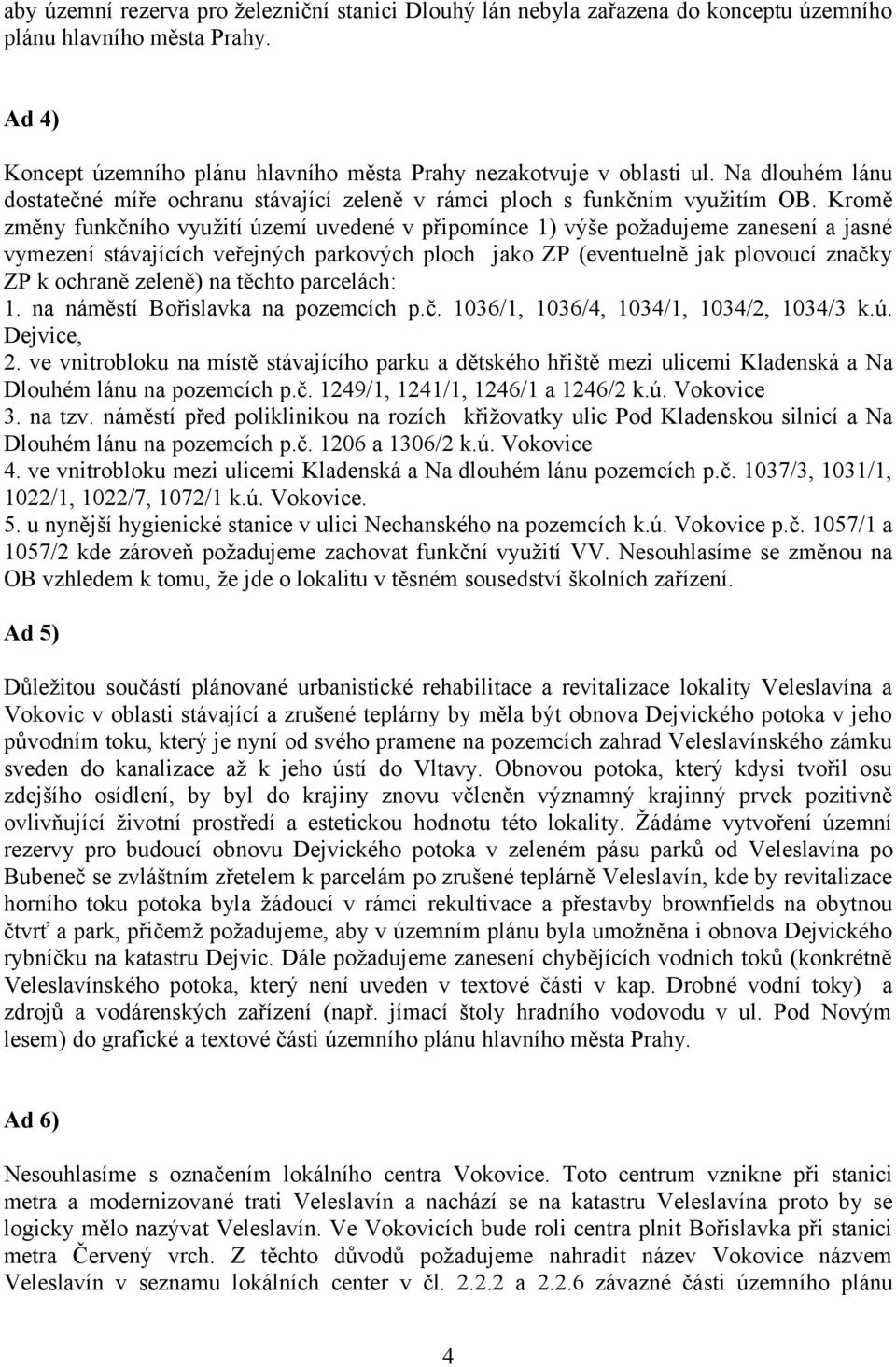 Kromě změny funkčního využití území uvedené v připomínce 1) výše požadujeme zanesení a jasné vymezení stávajících veřejných parkových ploch jako ZP (eventuelně jak plovoucí značky ZP k ochraně