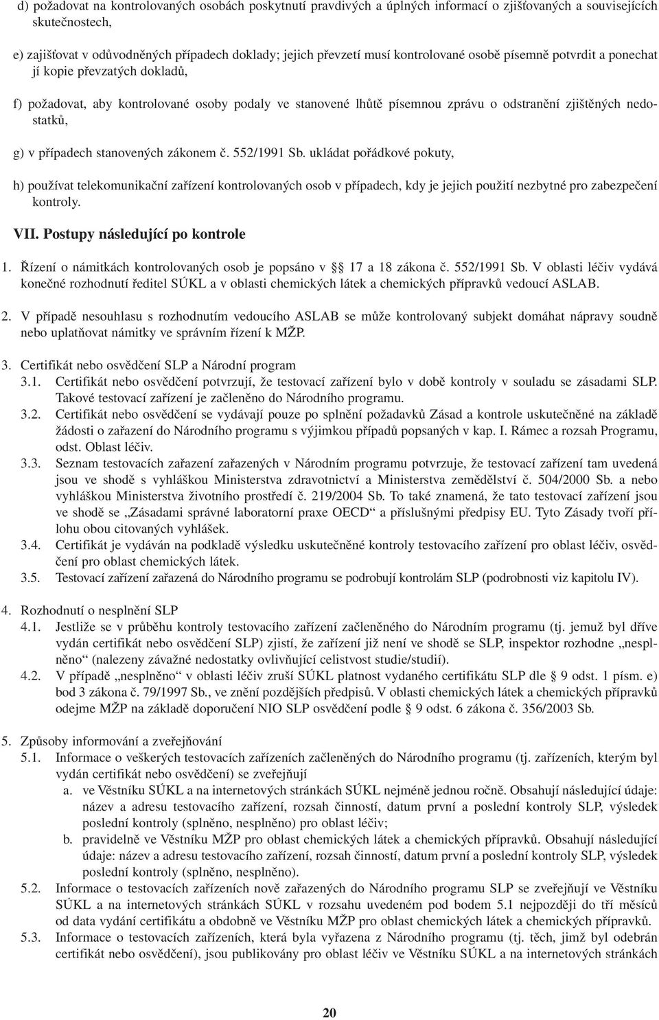 případech stanovených zákonem č. 552/1991 Sb. ukládat pořádkové pokuty, h) používat telekomunikační zařízení kontrolovaných osob v případech, kdy je jejich použití nezbytné pro zabezpečení kontroly.