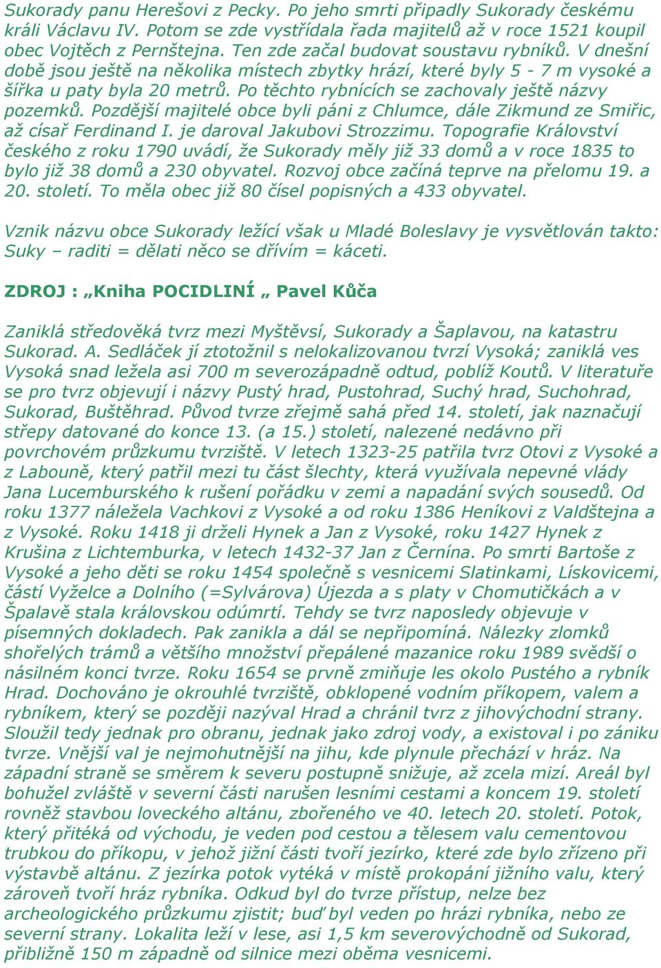 Po těchto rybnících se zachovaly ještě názvy pozemků. Pozdější majitelé obce byli páni z Chlumce, dále Zikmund ze Smiřic, až císař Ferdinand I. je daroval Jakubovi Strozzimu.