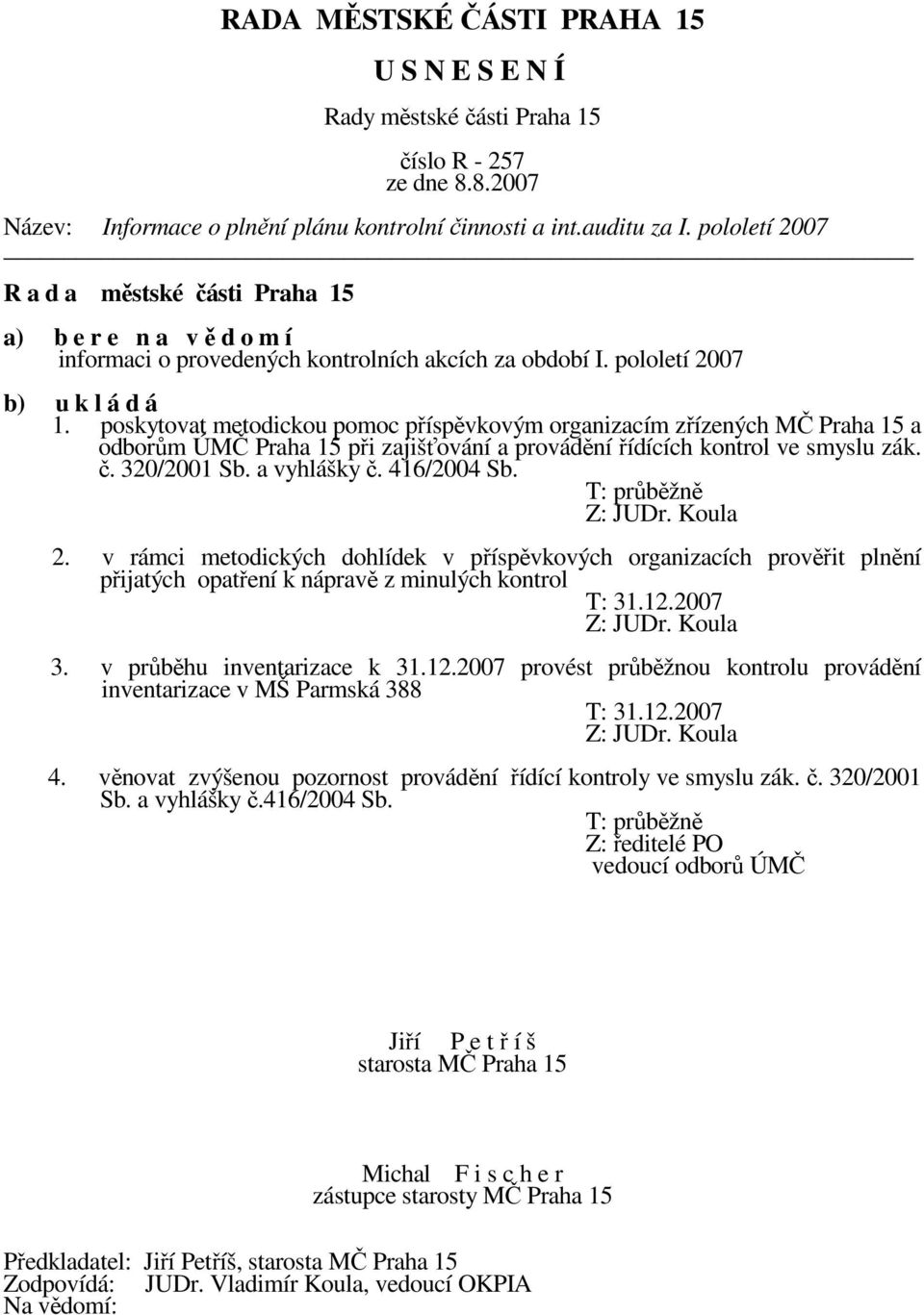 T: průběžně Z: JUDr. Koula 2. v rámci metodických dohlídek v příspěvkových organizacích prověřit plnění přijatých opatření k nápravě z minulých kontrol T: 31.12.2007 Z: JUDr. Koula 3.