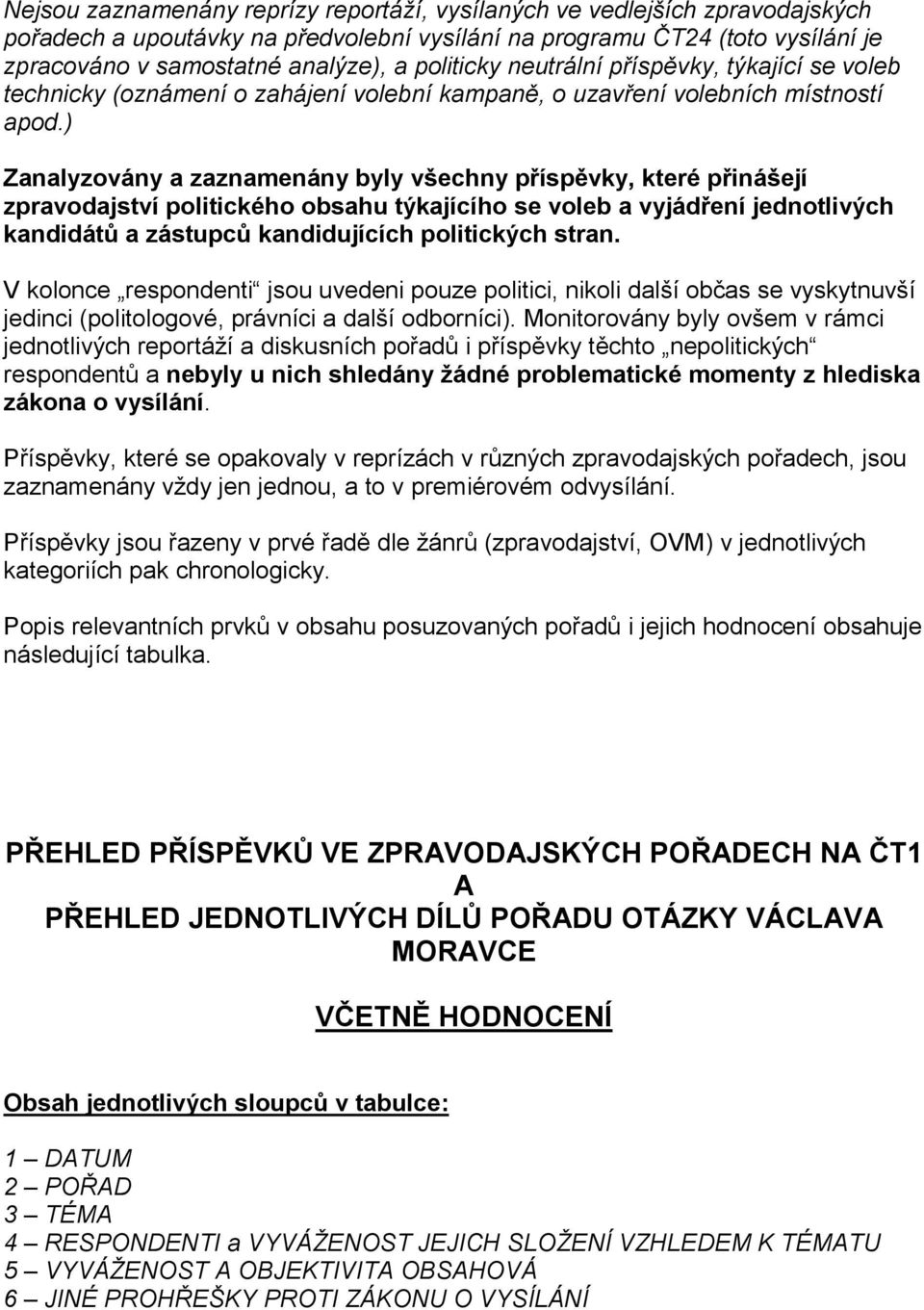 ) Zanalyzovány a zaznamenány byly všechny příspěvky, které přinášejí zpravodajství politického obsahu týkajícího se voleb a vyjádření jednotlivých kandidátů a zástupců kandidujících politických stran.