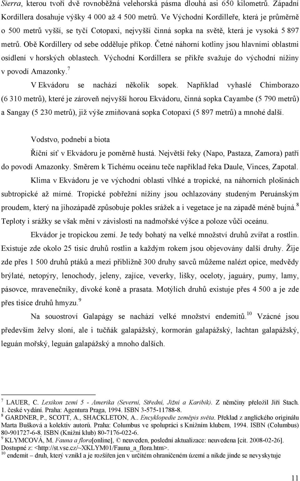 Četné náhorní kotliny jsou hlavními oblastmi osídlení v horských oblastech. Východní Kordillera se příkře svažuje do východní nížiny v povodí Amazonky. 7 V Ekvádoru se nachází několik sopek.